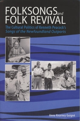 Folksongs and Folk Revival: The Cultural Politics of Kenneth Peacock's Songs of the Newfoundland Outports by Kearney Guigné, Anna