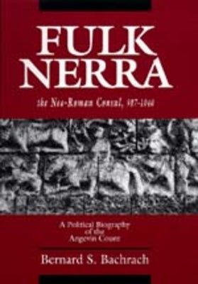 Fulk Nerra, the Neo-Roman Consul 987-1040: A Political Biography of the Angevin Count by Bachrach, Bernard S.