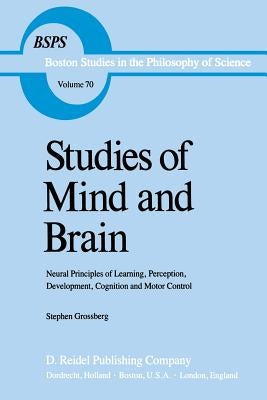Studies of Mind and Brain: Neural Principles of Learning, Perception, Development, Cognition, and Motor Control by Grossberg, S. T.