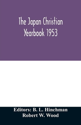 The Japan Christian yearbook 1953; A survey of the Christian movement in Japan through 1952 by L. Hinchman, B.