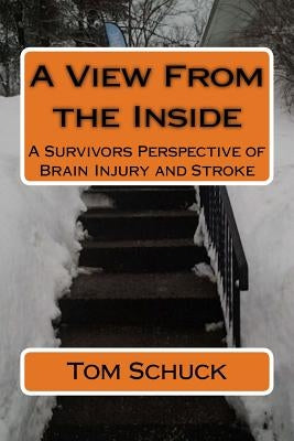 A View From the Inside: A Survivors Perspective of Brain Injury and Stroke by Schuck, Tom W.