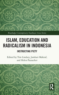 Islam, Education and Radicalism in Indonesia: Instructing Piety by Lindsey, Tim