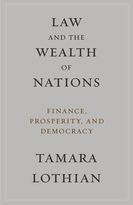 Law and the Wealth of Nations: Finance, Prosperity, and Democracy by Lothian, Tamara