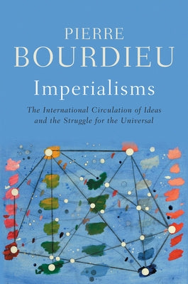 Imperialisms: The International Circulation of Ideas and the Struggle for the Universal by Bourdieu, Pierre