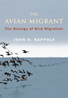 The Avian Migrant: The Biology of Bird Migration by Rappole, John