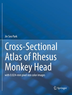 Cross-Sectional Atlas of Rhesus Monkey Head: With 0.024-MM Pixel Size Color Images by Park, Jin Seo
