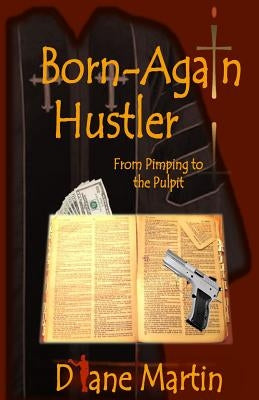 Born-Again Hustler: From Pimping to the Pulpit... by Martin, Diane
