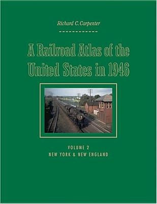 A Railroad Atlas of the United States in 1946: Volume 2: New York & New England by Carpenter, Richard C.