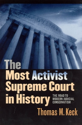 The Most Activist Supreme Court in History: The Road to Modern Judicial Conservatism by Keck, Thomas M.