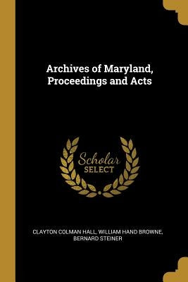 Archives of Maryland, Proceedings and Acts by Hall, Clayton Colman