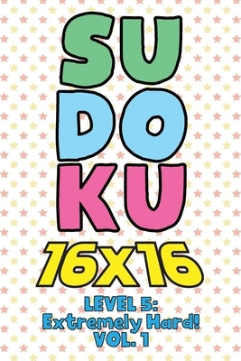 Sudoku 16 x 16 Level 5: Extremely Hard! Vol. 1: Play 16x16 Grid Sudoku Extremely Hard Level Volume 1-40 Solve Number Puzzles Become A Sudoku E by Numerik, Sophia