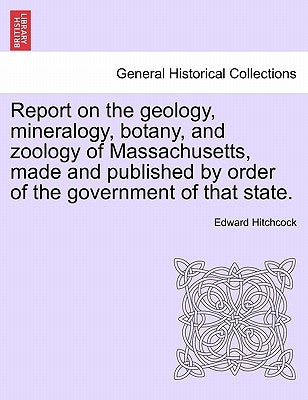 Report on the Geology, Mineralogy, Botany, and Zoology of Massachusetts, Made and Published by Order of the Government of That State. by Hitchcock, Edward