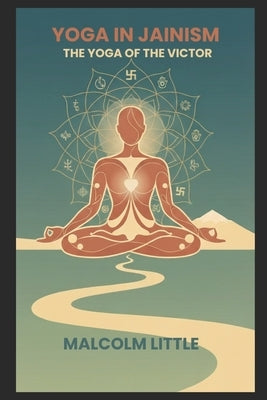 Yoga in Jainism: The Yoga of the Victor by Little, Malcom