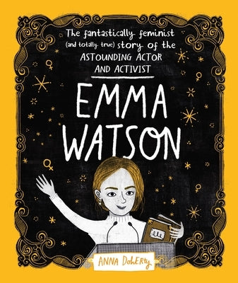 Emma Watson: The Fantastically Feminist (and Totally True) Story of the Astounding Actor and Activist by Doherty, Anna