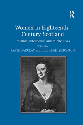 Women in Eighteenth-Century Scotland: Intimate, Intellectual and Public Lives by Simonton, Deborah