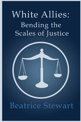 White Allies: Bending the Scales of Justice by Stewart, Beatrice