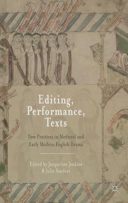 Editing, Performance, Texts: New Practices in Medieval and Early Modern English Drama by Jenkins, Jacqueline