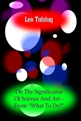 On The Significance Of Science And Art?From ?What To Do by Tolstoy, Leo