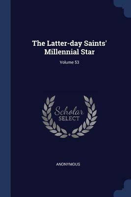 The Latter-day Saints' Millennial Star; Volume 53 by Anonymous