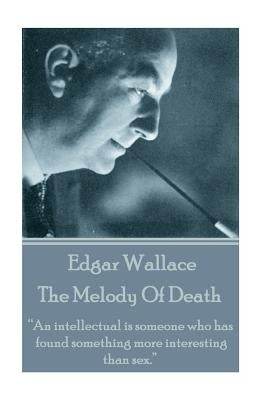 Edgar Wallace - The Melody Of Death: "An intellectual is someone who has found something more interesting than sex." by Wallace, Edgar