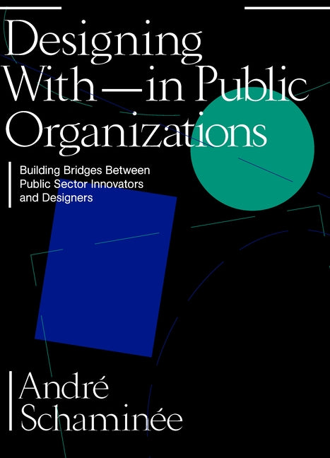 Designing with and Within Public Organizations: Building Bridges Between Public Sector Innovators and Designers by Schaminée, André