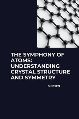 The Symphony of Atoms: Understanding Crystal Structure and Symmetry by Dinesen