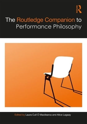 The Routledge Companion to Performance Philosophy by Cull ?. Maoilearca, Laura
