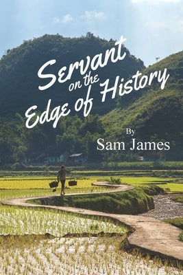 Servant on the Edge of History: Risking All for the Gospel in War-Ravaged Vietnam by James, Sam