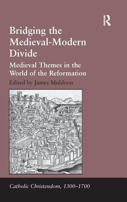 Bridging the Medieval-Modern Divide: Medieval Themes in the World of the Reformation by Muldoon, James