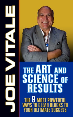 The Art and Science of Results: The 9 Most Powerful Ways to Clear Blocks to Your Ultimate Success by Vitale, Joe