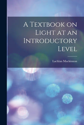 A Textbook on Light at an Introductory Level by MacKinnon, Lachlan