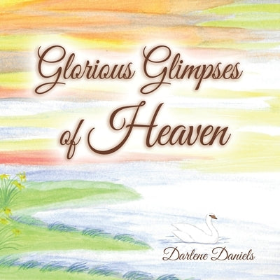 Glorious Glimpses of Heaven by Daniels, Darlene