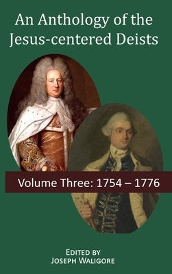 An Anthology of the Jesus-centered Deists: Volume Three: 1754 - 1776 by Waligore, Joseph
