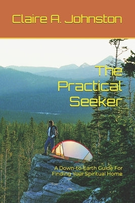 The Practical Seeker: A Down-to-Earth Guide for Finding Your Spiritual Home by Johnston, Claire A.
