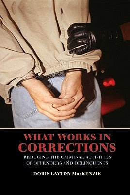 What Works in Corrections: Reducing the Criminal Activities of Offenders and Deliquents by MacKenzie, Doris Layton