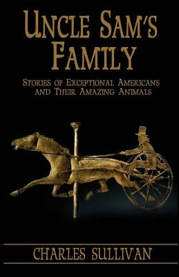 Uncle Sam's Family: Stories of Exceptional Americans and Their Amazing Animals by Sullivan, Charles