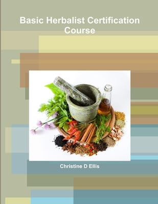 Basic Herbalist Certification Course by Ellis, Christine D.