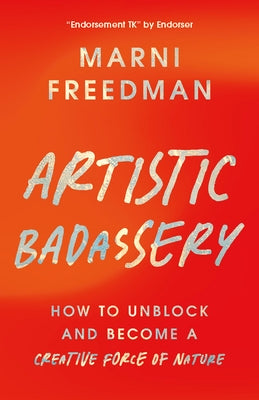 Artistic Badassery: How to Unblock and Become a Creative Force of Nature by Freedman, Marni