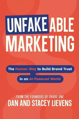 Unfakeable Marketing: The Human Way to Build Brand Trust in an AI-Powered World by Lievens, Stacey