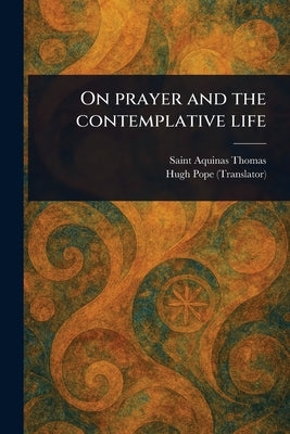 On Prayer and the Contemplative Life by Thomas, Aquinas Saint