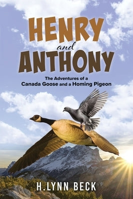 Henry and Anthony: The Adventures of a Canada Goose and a Homing Pigeon by Beck, H. Lynn