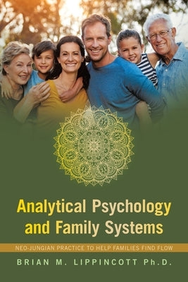 Analytical Psychology and Family Systems: Neo-Jungian Practice to Help Families Find Flow by Lippincott, Brian M.