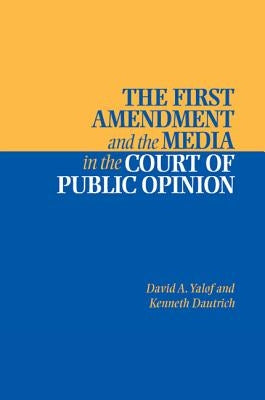 The First Amendment and the Media in the Court of Public Opinion by Yalof, David Alistair