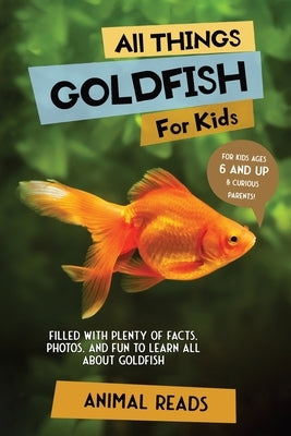 All Things Goldfish For Kids: Filled With Plenty of Facts, Photos, and Fun to Learn all About Goldfish by Reads, Animal