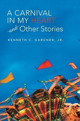 A Carnival in My Heart and Other Stories by Gardner, Kenneth C., Jr.