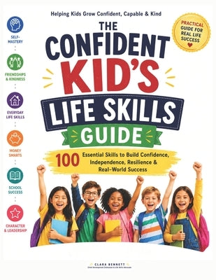 The Confident Kid's Life Skills Guide: 100 Essential Skills to Build Confidence, Independence, Resilience & Real-World Success by Bennett, Clara