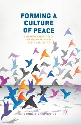 Forming a Culture of Peace: Reframing Narratives of Intergroup Relations, Equity, and Justice by Korostelina, K.