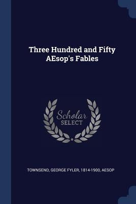 Three Hundred and Fifty AEsop's Fables by Townsend, George Fyler