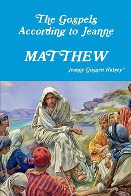 The Gospels According to Jeanne: Matthew by Halsey, Jeanne Gossett