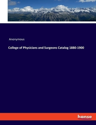 College of Physicians and Surgeons Catalog 1880-1900 by Anonymous